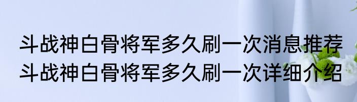 斗战神白骨将军多久刷一次消息推荐 斗战神白骨将军多久刷一次详细介绍