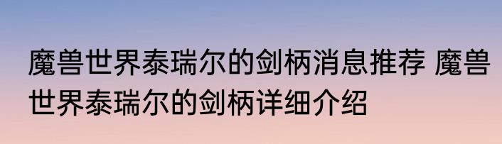 魔兽世界泰瑞尔的剑柄消息推荐 魔兽世界泰瑞尔的剑柄详细介绍
