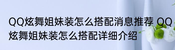 QQ炫舞姐妹装怎么搭配消息推荐 QQ炫舞姐妹装怎么搭配详细介绍