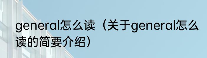 general怎么读（关于general怎么读的简要介绍）