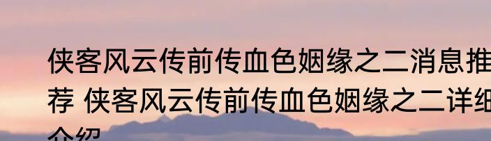 侠客风云传前传血色姻缘之二消息推荐 侠客风云传前传血色姻缘之二详细介绍