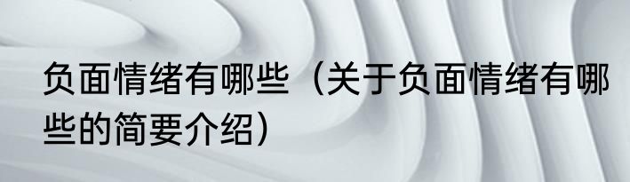 负面情绪有哪些（关于负面情绪有哪些的简要介绍）