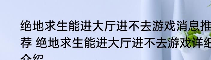 绝地求生能进大厅进不去游戏消息推荐 绝地求生能进大厅进不去游戏详细介绍