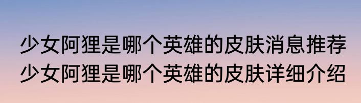 少女阿狸是哪个英雄的皮肤消息推荐 少女阿狸是哪个英雄的皮肤详细介绍