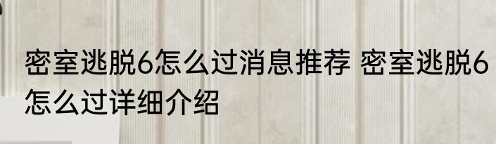 密室逃脱6怎么过消息推荐 密室逃脱6怎么过详细介绍