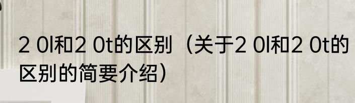 2 0l和2 0t的区别（关于2 0l和2 0t的区别的简要介绍）