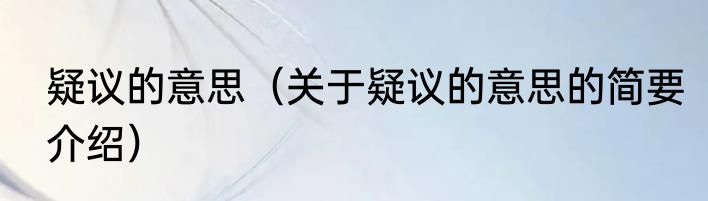 疑议的意思（关于疑议的意思的简要介绍）