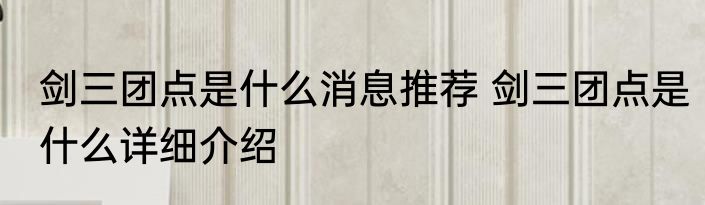 剑三团点是什么消息推荐 剑三团点是什么详细介绍