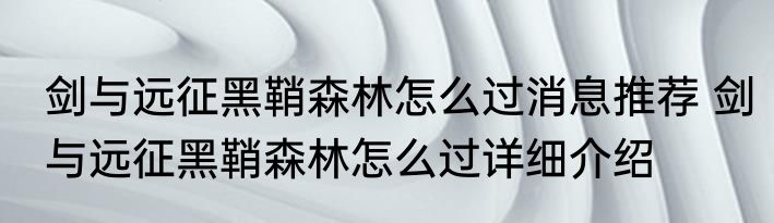 剑与远征黑鞘森林怎么过消息推荐 剑与远征黑鞘森林怎么过详细介绍