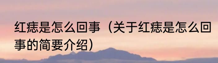 红痣是怎么回事（关于红痣是怎么回事的简要介绍）