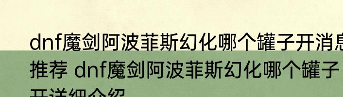 dnf魔剑阿波菲斯幻化哪个罐子开消息推荐 dnf魔剑阿波菲斯幻化哪个罐子开详细介绍