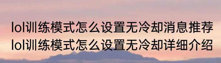 lol训练模式怎么设置无冷却消息推荐 lol训练模式怎么设置无冷却详细介绍