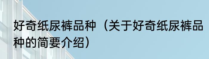 好奇纸尿裤品种（关于好奇纸尿裤品种的简要介绍）