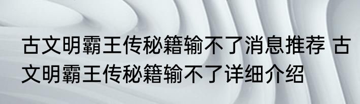 古文明霸王传秘籍输不了消息推荐 古文明霸王传秘籍输不了详细介绍