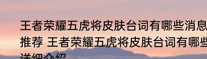 王者荣耀五虎将皮肤台词有哪些消息推荐 王者荣耀五虎将皮肤台词有哪些详细介绍