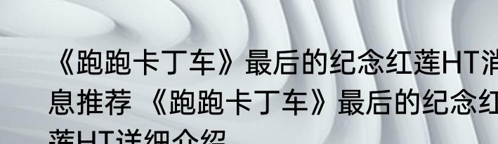 《跑跑卡丁车》最后的纪念红莲HT消息推荐 《跑跑卡丁车》最后的纪念红莲HT详细介绍