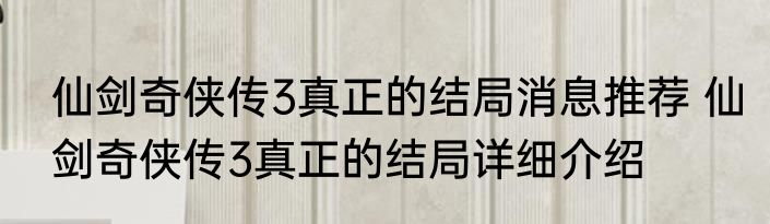 仙剑奇侠传3真正的结局消息推荐 仙剑奇侠传3真正的结局详细介绍