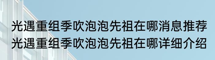 光遇重组季吹泡泡先祖在哪消息推荐 光遇重组季吹泡泡先祖在哪详细介绍