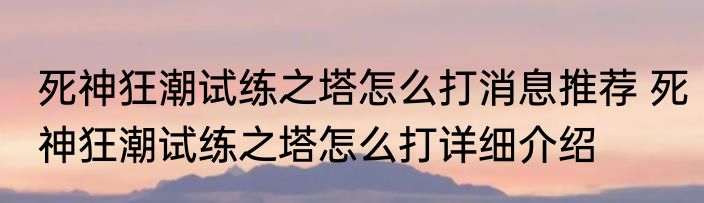 死神狂潮试练之塔怎么打消息推荐 死神狂潮试练之塔怎么打详细介绍