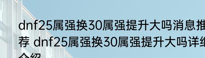 dnf25属强换30属强提升大吗消息推荐 dnf25属强换30属强提升大吗详细介绍