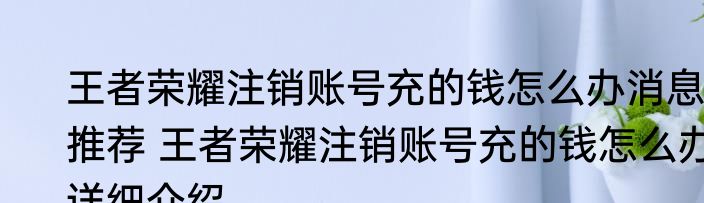 王者荣耀注销账号充的钱怎么办消息推荐 王者荣耀注销账号充的钱怎么办详细介绍