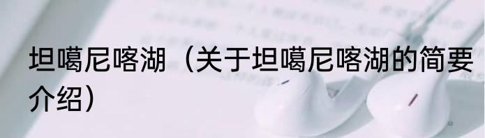 坦噶尼喀湖（关于坦噶尼喀湖的简要介绍）