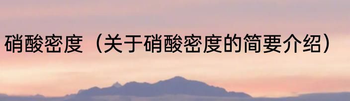 硝酸密度（关于硝酸密度的简要介绍）