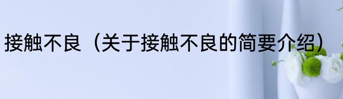 接触不良（关于接触不良的简要介绍）