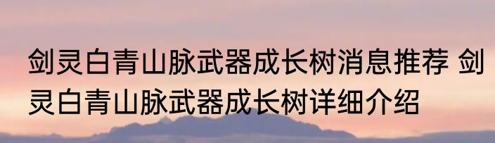 剑灵白青山脉武器成长树消息推荐 剑灵白青山脉武器成长树详细介绍