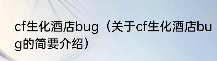 cf生化酒店bug（关于cf生化酒店bug的简要介绍）