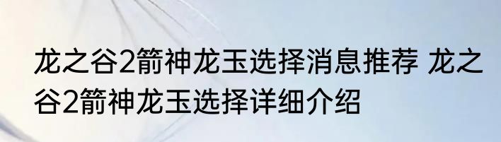 龙之谷2箭神龙玉选择消息推荐 龙之谷2箭神龙玉选择详细介绍