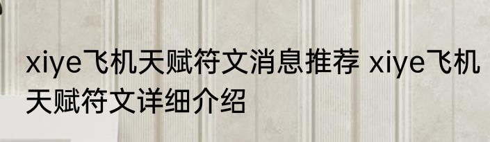 xiye飞机天赋符文消息推荐 xiye飞机天赋符文详细介绍