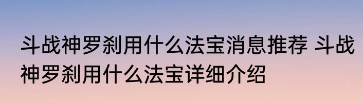 斗战神罗刹用什么法宝消息推荐 斗战神罗刹用什么法宝详细介绍