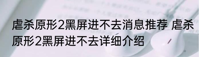 虐杀原形2黑屏进不去消息推荐 虐杀原形2黑屏进不去详细介绍