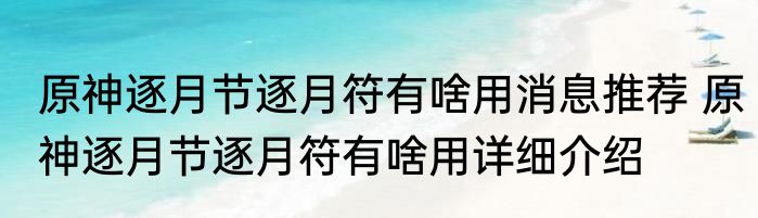 原神逐月节逐月符有啥用消息推荐 原神逐月节逐月符有啥用详细介绍