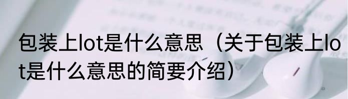包装上lot是什么意思（关于包装上lot是什么意思的简要介绍）