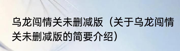 乌龙闯情关未删减版（关于乌龙闯情关未删减版的简要介绍）