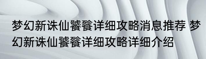 梦幻新诛仙饕餮详细攻略消息推荐 梦幻新诛仙饕餮详细攻略详细介绍