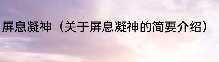 屏息凝神（关于屏息凝神的简要介绍）