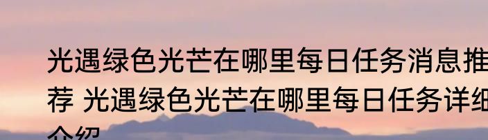 光遇绿色光芒在哪里每日任务消息推荐 光遇绿色光芒在哪里每日任务详细介绍