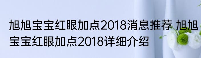 旭旭宝宝红眼加点2018消息推荐 旭旭宝宝红眼加点2018详细介绍