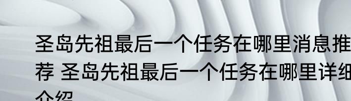 圣岛先祖最后一个任务在哪里消息推荐 圣岛先祖最后一个任务在哪里详细介绍