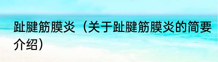 趾腱筋膜炎（关于趾腱筋膜炎的简要介绍）