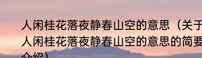 人闲桂花落夜静春山空的意思（关于人闲桂花落夜静春山空的意思的简要介绍）