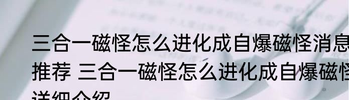 三合一磁怪怎么进化成自爆磁怪消息推荐 三合一磁怪怎么进化成自爆磁怪详细介绍