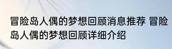 冒险岛人偶的梦想回顾消息推荐 冒险岛人偶的梦想回顾详细介绍