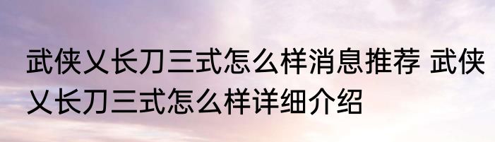 武侠乂长刀三式怎么样消息推荐 武侠乂长刀三式怎么样详细介绍