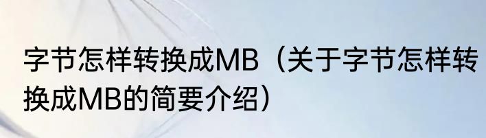 字节怎样转换成MB（关于字节怎样转换成MB的简要介绍）