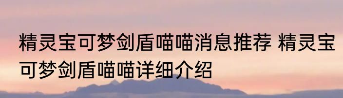 精灵宝可梦剑盾喵喵消息推荐 精灵宝可梦剑盾喵喵详细介绍