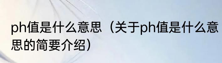 ph值是什么意思（关于ph值是什么意思的简要介绍）